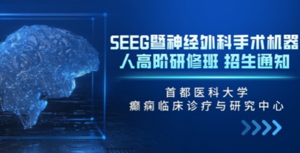 开始招生 | 首都医科大学癫痫临床诊疗与研究中心SEEG暨神经外科手术机器人高阶研修班正在招生中！